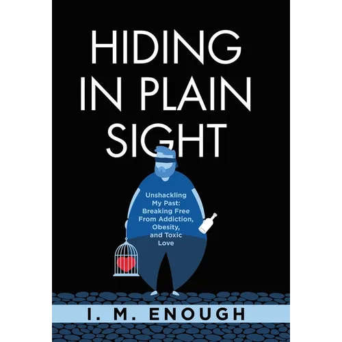 Hiding in Plain Sight: Unshackling My Past: Breaking Free From Addiction, Obesity, and Toxic Love - Hardcover