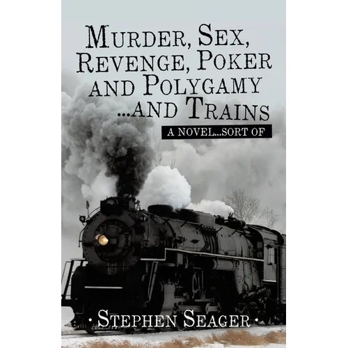 Murder, Sex, Revenge, Poker, and Polygamy ... and Trains: A Novel ... Sort Of - Paperback