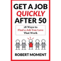 Get a Job Quickly After 50: 18 Ways to Find a Job You Love That Work - Paperback