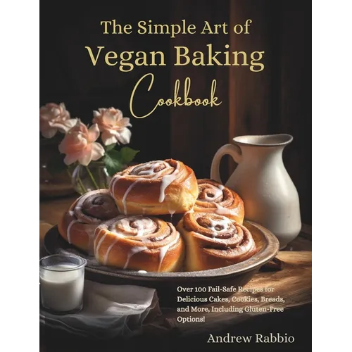 The Simple Art of Vegan Baking Cookbook: Over 100 Fail-Safe Recipes for Delicious Cakes, Cookies, Breads, and More, Including Gluten-Free Options! - Paperback