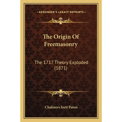 The Origin Of Freemasonry: The 1717 Theory Exploded (1871) - Paperback