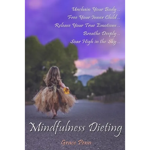 Mindfulness Dieting: Unchain Your Body. Free Your Inner Child. Release Your True Emotions. Breathe Deeply. Soar High in the Sky. - Paperback