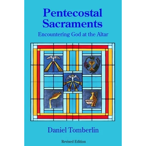 Pentecostal Sacraments: Encountering God at the Altar - Paperback