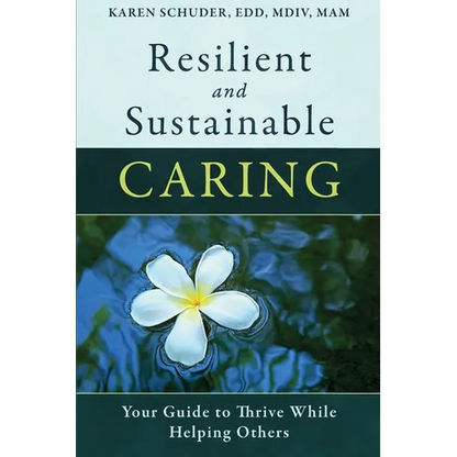 Resilient and Sustainable Caring: Your Guide To Thrive While Helping Others - Paperback