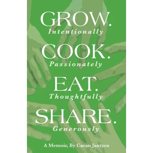 Grow. Cook. Eat. Share.: Grow. (Intentionally) Cook. (Passionately) Eat. (Thoughtfully) Share. (Generously) - Paperback