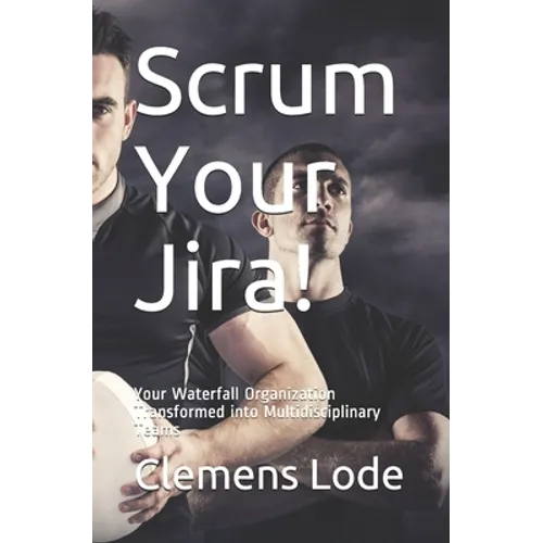 Scrum Your Jira!: Your Waterfall Organization Transformed into Multidisciplinary Teams - Paperback
