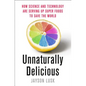 Unnaturally Delicious: How Science and Technology Are Serving Up Super Foods to Save the World - Hardcover
