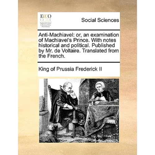 Anti-Machiavel: or, an examination of Machiavel's Prince. With notes historical and political. Published by Mr. de Voltaire. Translated from the Frenc - Paperback