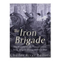 The Iron Brigade: The History of the Famous Union Army Brigade During the Civil War - Paperback
