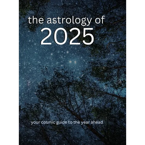 The Astrology of 2025: Your Cosmic Guide To The Year Ahead - Hardcover