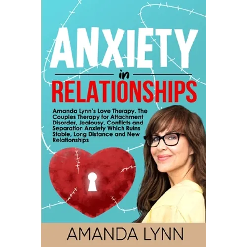 Anxiety in Relationships: Amanda Lynn's Love Therapy. The Couples Therapy for Attachment Disorder, Jealousy, Conflicts and Separation Anxiety Wh - Paperback