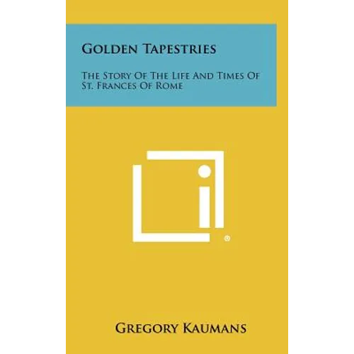 Golden Tapestries: The Story Of The Life And Times Of St. Frances Of Rome - Hardcover