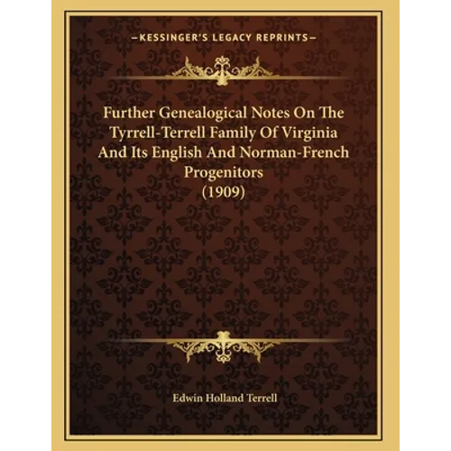 Further Genealogical Notes On The Tyrrell-Terrell Family Of Virginia And Its English And Norman-French Progenitors (1909) - Paperback