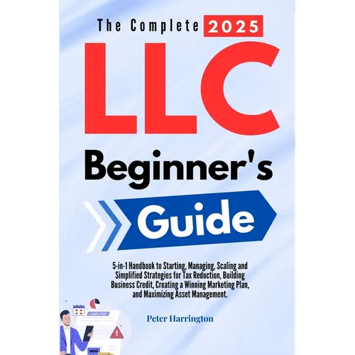 The Complete 2025 LLC Beginner's Guide: 5-in-1 Handbook to Starting, Managing, and Scaling Your LLC with Simplified Strategies for Tax Reduction, Buil - Paperback