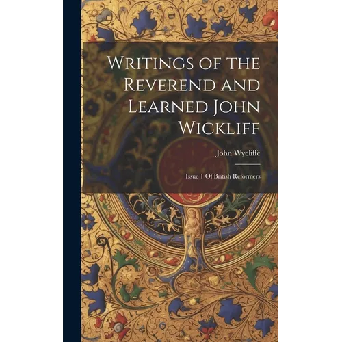 Writings of the Reverend and Learned John Wickliff: Issue 1 Of British Reformers - Hardcover
