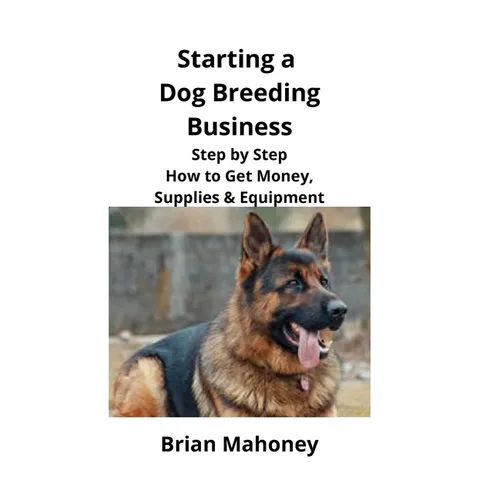 Starting a Dog Breeding Business: Step by Step How to Get Money, Supplies & Equipment - Paperback