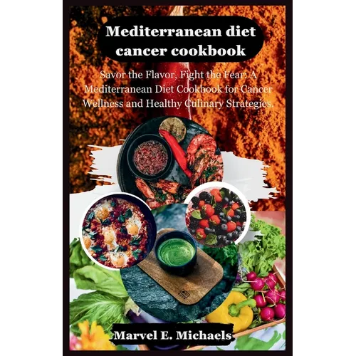 Mediterranean diet cancer cookbook: Savor the Flavor, Fight the Fear: A Mediterranean Diet Cookbook for Cancer Wellness and Healthy Culinary Strategie - Paperback
