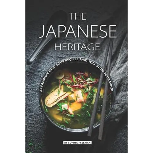 The Japanese Heritage: 25 Premium Miso Soup Recipes that will Blow your Mind! - Paperback