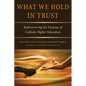 What We Hold in Trust: Rediscovering the Purpose of Catholic Higher Education - Paperback