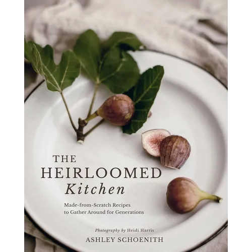 The Heirloomed Kitchen: Made-From-Scratch Recipes to Gather Around for Generations - Hardcover