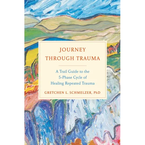 Journey Through Trauma: A Trail Guide to the 5-Phase Cycle of Healing Repeated Trauma - Hardcover
