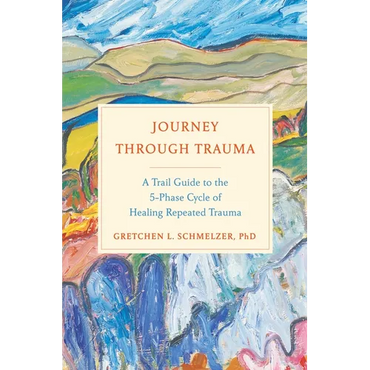 Journey Through Trauma: A Trail Guide to the 5-Phase Cycle of Healing Repeated Trauma - Hardcover