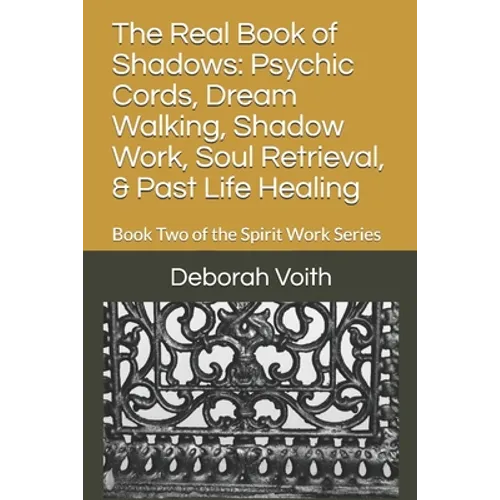 The Real Book of Shadows: Psychic Cords, Dream Walking, Shadow Work, Soul Retrieval, & Past Life Healing: Book Two of the Spirit Work Series - Paperback