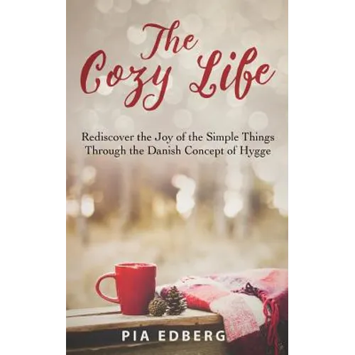 The Cozy Life: Rediscover the Joy of the Simple Things Through the Danish Concept of Hygge - Paperback