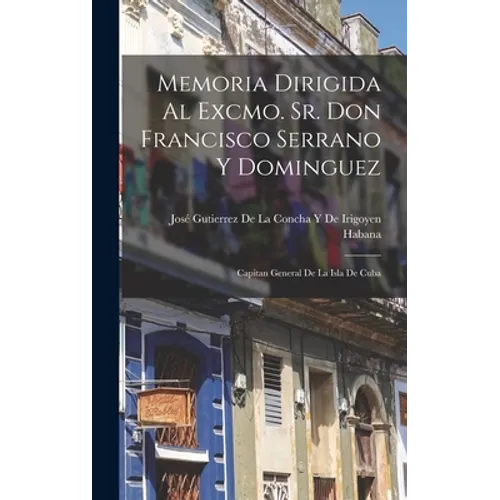 Memoria Dirigida Al Excmo. Sr. Don Francisco Serrano Y Dominguez: Capitan General De La Isla De Cuba - Hardcover