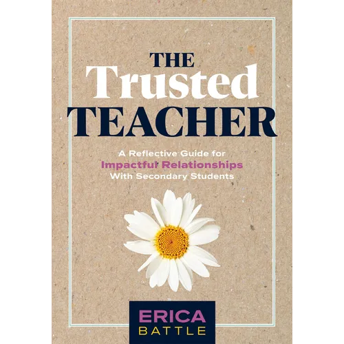 The Trusted Teacher: A Reflective Guide for Impactful Relationships with Secondary Students (Build Meaningful, Impactful Teacher-Student Relationships - Paperback
