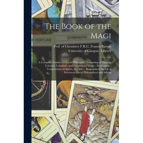 The Book of the Magi: a Complete System of Occult Philosophy, Consisting of Natural, Celestial, Cabalistic, and Ceremonial Magic; Invocation - Paperback