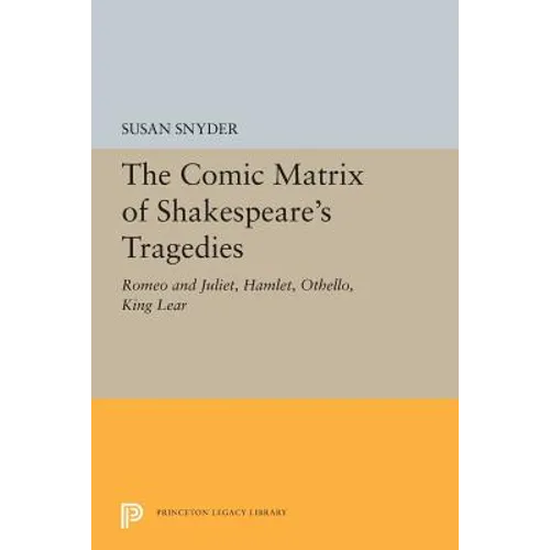 The Comic Matrix of Shakespeare's Tragedies: Romeo and Juliet, Hamlet, Othello, and King Lear - Paperback