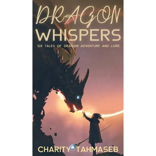 Dragon Whispers: Six Tales of Dragon Adventure and Lore - Hardcover