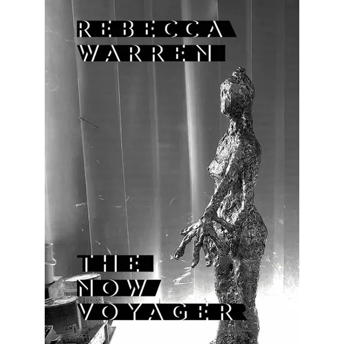 Rebecca Warren: The Now Voyager - Hardcover