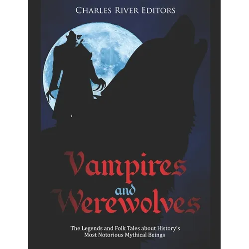 Vampires and Werewolves: The Legends and Folk Tales about History's Most Notorious Mythical Beings - Paperback