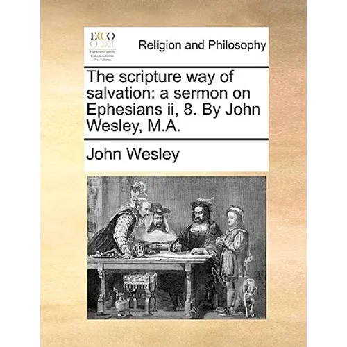 The Scripture Way of Salvation: A Sermon on Ephesians II, 8. by John Wesley, M.A. - Paperback