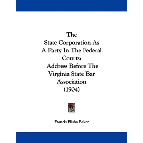 The State Corporation As A Party In The Federal Courts: Address Before The Virginia State Bar Association (1904) - Paperback