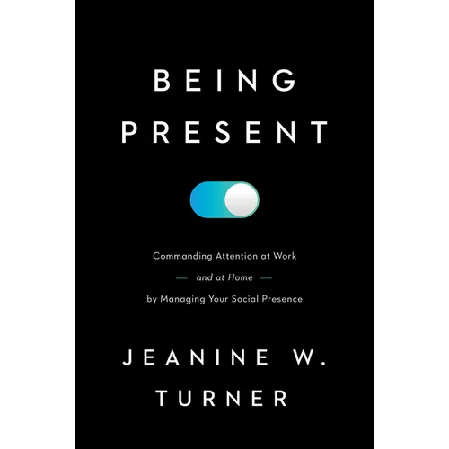Being Present: Commanding Attention at Work (and at Home) by Managing Your Social Presence - Hardcover