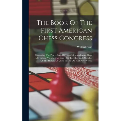 The Book Of The First American Chess Congress: Containing The Proceedings Of That Celebrated Assemblage Held In New York In The Year 1857 Together Wit - Hardcover