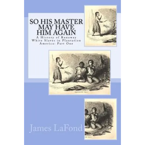 So His Master May Have Him Again: A History of Runaway White Slaves in Plantation America: Part One - Paperback