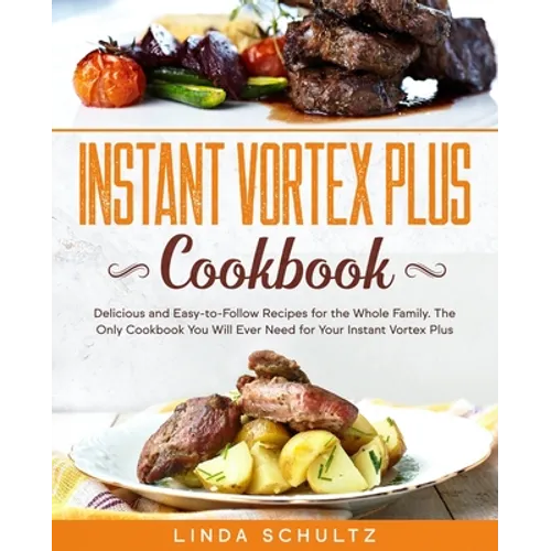 Instant Vortex Plus Cookbook: Delicious and Easy-to-Follow Recipes for the Whole Family. The Only Cookbook You Will Ever Need for Your Instant Vorte - Paperback