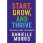 Start, Grow, And Thrive: An LGBTQ+ Guide to Business - Paperback