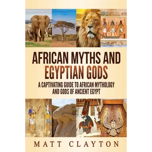 African Myths and Egyptian Gods: A Captivating Guide to African Mythology and Gods of Ancient Egypt - Paperback