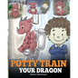 Potty Train Your Dragon: How to Potty Train Your Dragon Who Is Scared to Poop. A Cute Children Story on How to Make Potty Training Fun and Easy. - Paperback