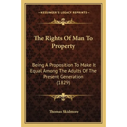 The Rights Of Man To Property: Being A Proposition To Make It Equal Among The Adults Of The Present Generation (1829) - Paperback