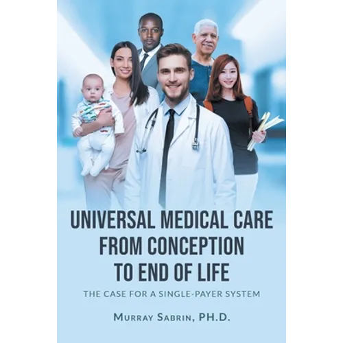 Universal Medical Care from Conception to End of Life: The Case for A Single-Payer System - Paperback