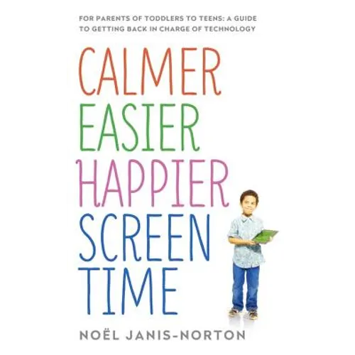 Calmer Easier Happier Screen Time: For Parents of Toddlers to Teens: A Guide to Getting Back in Charge of Technology - Paperback