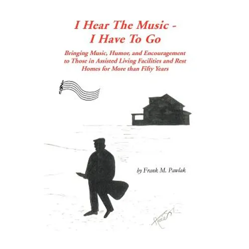 I Hear the Music-I Have to Go: Bringing Music, Humor, and Encouragement to Those in Assisted Living Facilities and Rest Homes for More Than Fifty Yea - Paperback