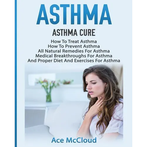 Asthma: Asthma Cure: How To Treat Asthma: How To Prevent Asthma, All Natural Remedies For Asthma, Medical Breakthroughs For As - Paperback