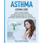 Asthma: Asthma Cure: How To Treat Asthma: How To Prevent Asthma, All Natural Remedies For Asthma, Medical Breakthroughs For As - Paperback